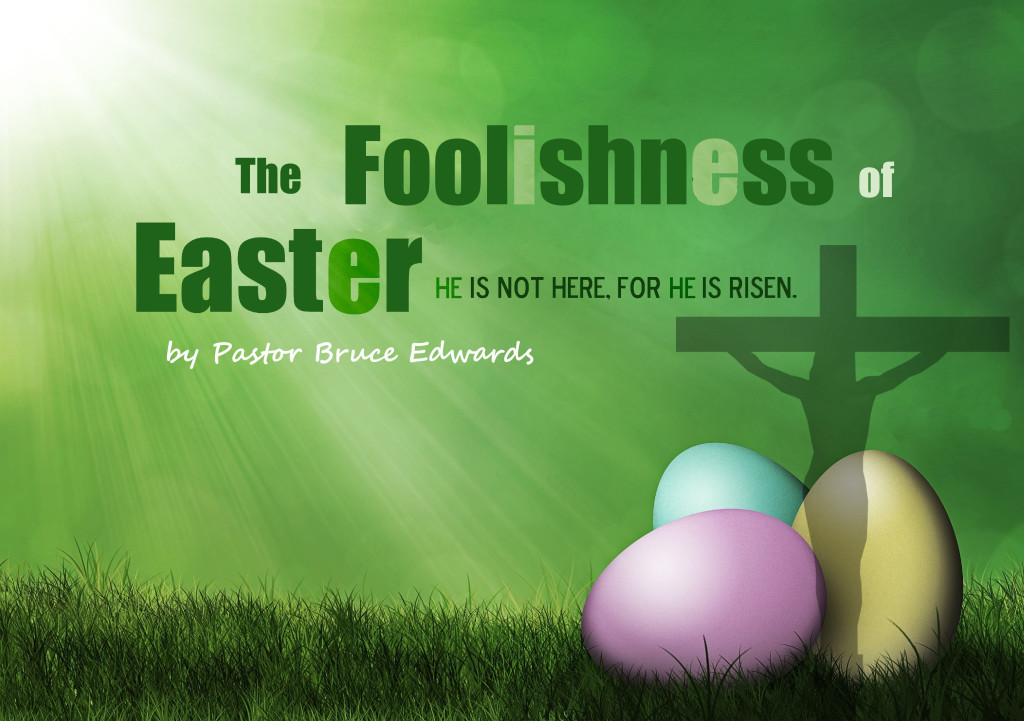 Foolishness of Easter - by Pastor Bruce Edwards
